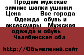 Продам мужские зимние шапки-ушанки › Цена ­ 900 - Все города Одежда, обувь и аксессуары » Мужская одежда и обувь   . Челябинская обл.